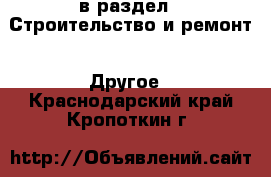  в раздел : Строительство и ремонт » Другое . Краснодарский край,Кропоткин г.